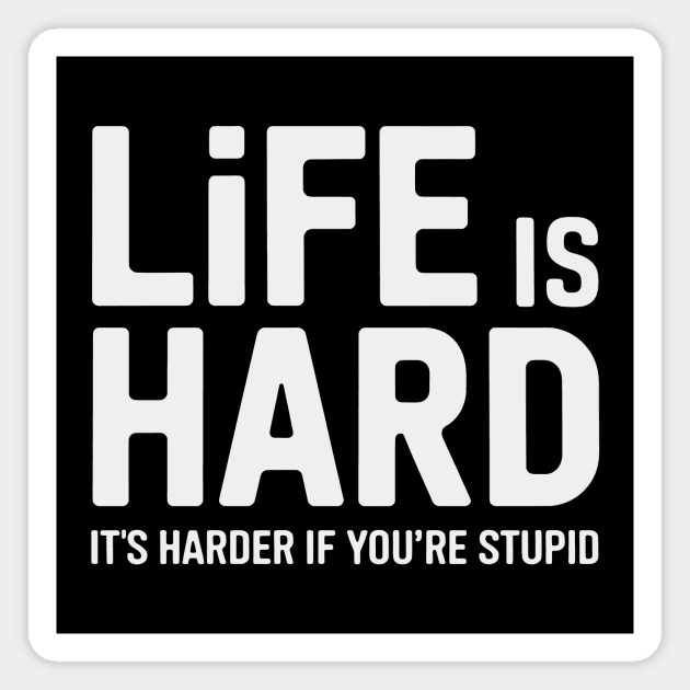 Life is hard, it's harder when you're stupid it's harder when you're stupid Magnet by CreativeSage